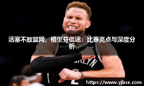 活塞不敌篮网，格里芬低迷：比赛亮点与深度分析