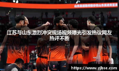江苏与山东激烈冲突现场视频曝光引发热议网友热评不断