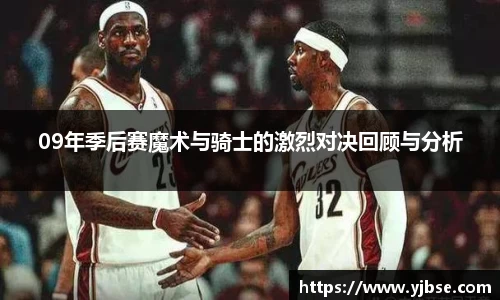 09年季后赛魔术与骑士的激烈对决回顾与分析
