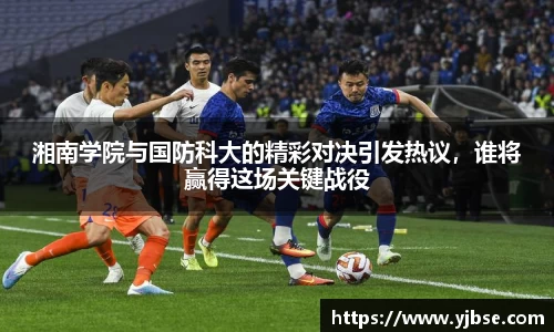 湘南学院与国防科大的精彩对决引发热议，谁将赢得这场关键战役